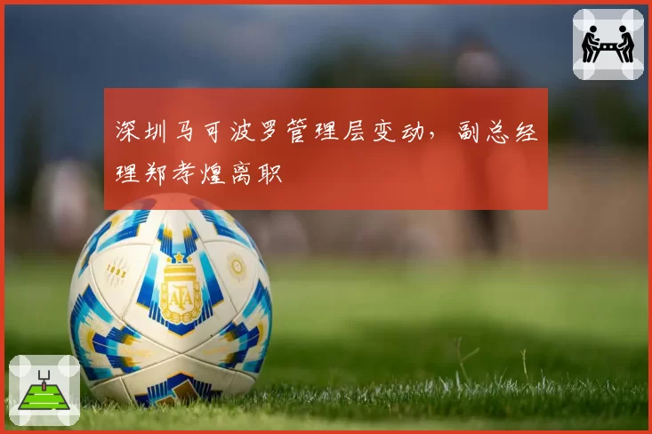 深圳马可波罗管理层变动，副总经理郑孝煌离职