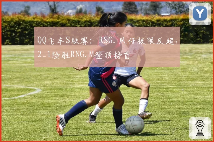 QQ飞车S联赛:RSG.风仔极限反超,2_1险胜RNG.M登顶榜首