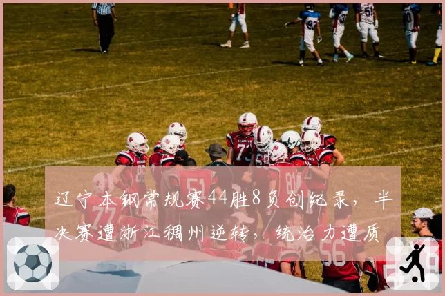 辽宁本钢常规赛44胜8负创纪录，半决赛遭浙江稠州逆转，统治力遭质疑