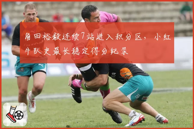 角田裕毅连续7站进入积分区，小红牛队史最长稳定得分纪录