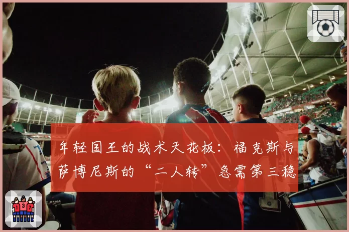 年轻国王的战术天花板：福克斯与萨博尼斯的“二人转”急需第三稳定持球点