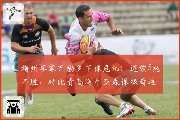 梅州客家巴勃罗下课危机：连续5轮不胜，对比青岛海牛亚森保级奇迹