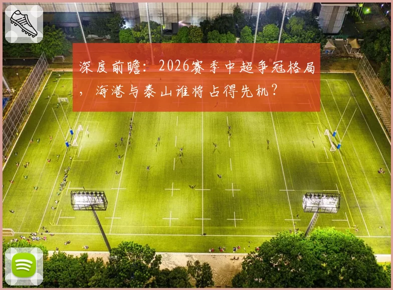 深度前瞻：2026赛季中超争冠格局，海港与泰山谁将占得先机？