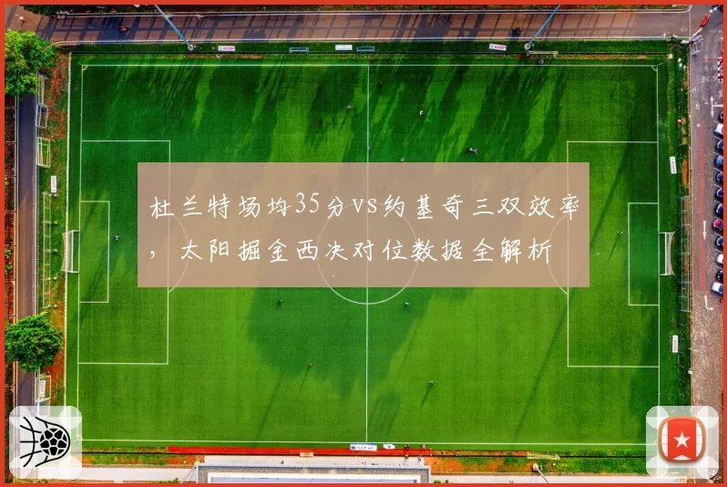 杜兰特场均35分vs约基奇三双效率，太阳掘金西决对位数据全解析