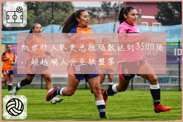 凯尔特人队史总胜场数达到3500场，超越湖人升至联盟第一