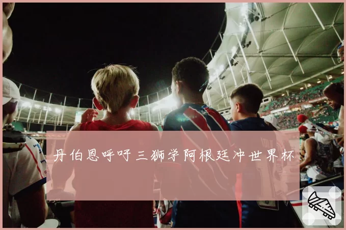 丹伯恩呼吁三狮学阿根廷冲世界杯