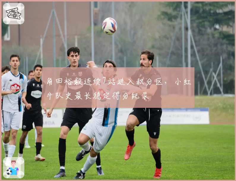角田裕毅连续7站进入积分区，小红牛队史最长稳定得分纪录