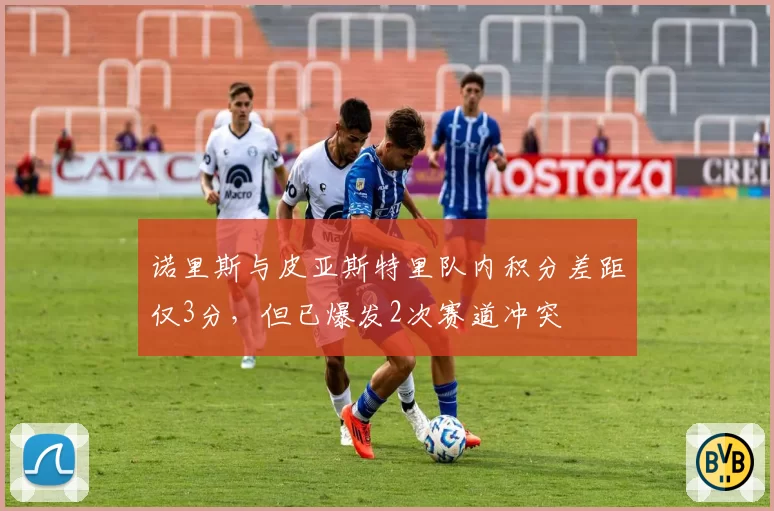 诺里斯与皮亚斯特里队内积分差距仅3分，但已爆发2次赛道冲突