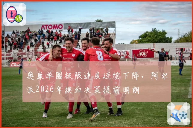 奥康单圈极限速度连续下降,阿尔派2026年换血决策提前明朗