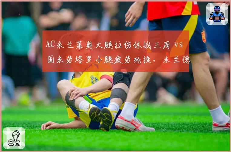 AC米兰莱奥大腿拉伤休战三周 vs 国米劳塔罗小腿疲劳轮换，米兰德比前锋线危机对比