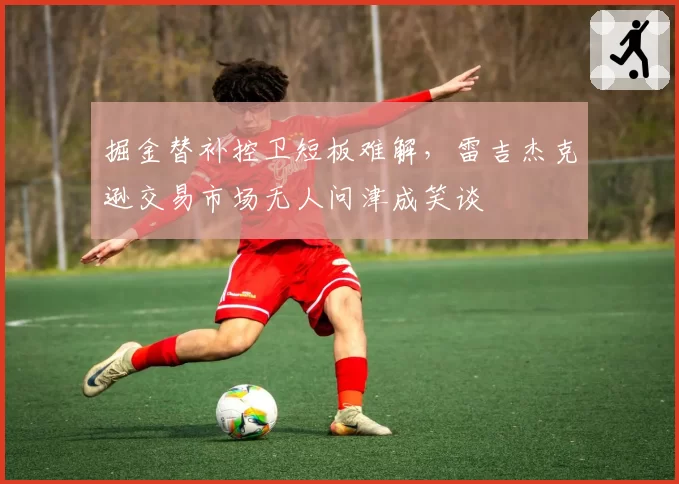 掘金替补控卫短板难解,雷吉杰克逊交易市场无人问津成笑谈