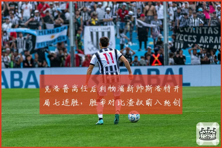 克洛普离任后利物浦新帅斯洛特开局七连胜,胜率对比渣叔前八轮创队史纪录