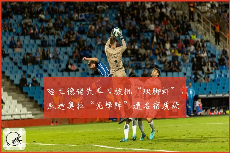 哈兰德错失单刀被批“软脚虾”，瓜迪奥拉“无锋阵”遭名宿质疑