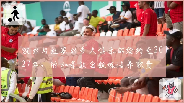 波尔与杜塞尔多夫俱乐部续约至2027年，附加条款含教练培养职责