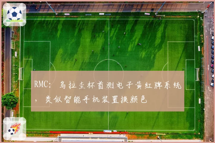 RMC：乌拉圭杯首测电子黄红牌系统，类似智能手机装置换颜色