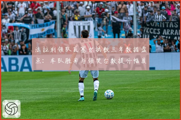 法拉利领队瓦塞尔执教三年数据盘点：车队胜率与领奖台数提升幅度分析