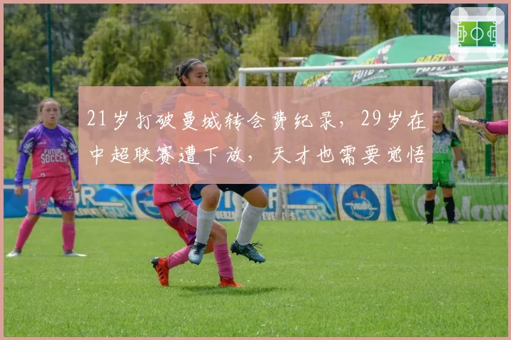 21岁打破曼城转会费纪录，29岁在中超联赛遭下放，天才也需要觉悟